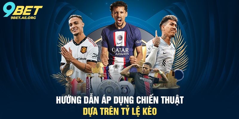 Hướng dẫn áp dụng chiến thuật dựa trên tỷ lệ kèo