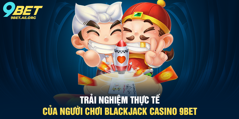 Trải nghiệm thực tế của người chơi Blackjack Casino 9BET