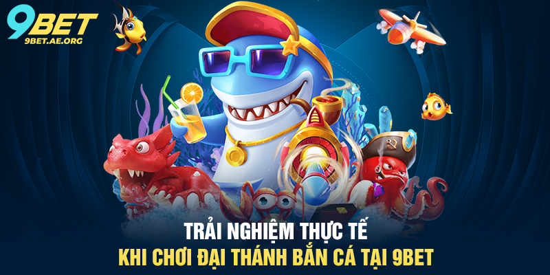 Trải nghiệm thực tế khi chơi Đại Thánh Bắn Cá tại 9BET
