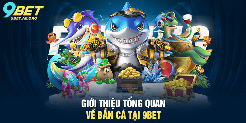 Giới thiệu tổng quan về Bắn cá tại 9BET