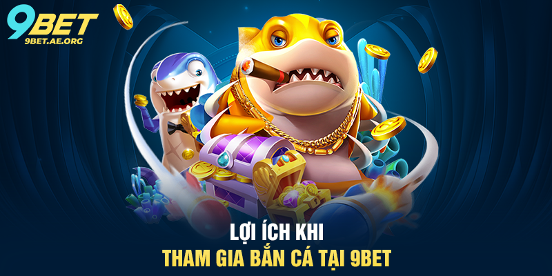 Lợi ích khi tham gia Bắn cá tại 9BET